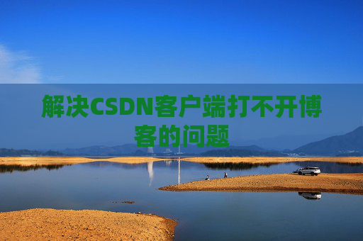 解决CSDN客户端打不开博客的问题
