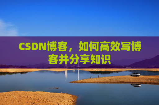 CSDN博客，如何高效写博客并分享知识